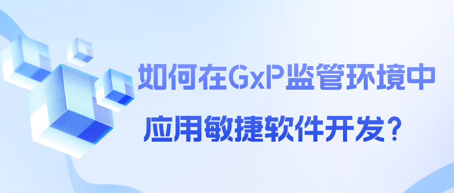 如何在GxP监管环境中应用敏捷软件开发？ 