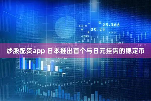 炒股配资app 日本推出首个与日元挂钩的稳定币
