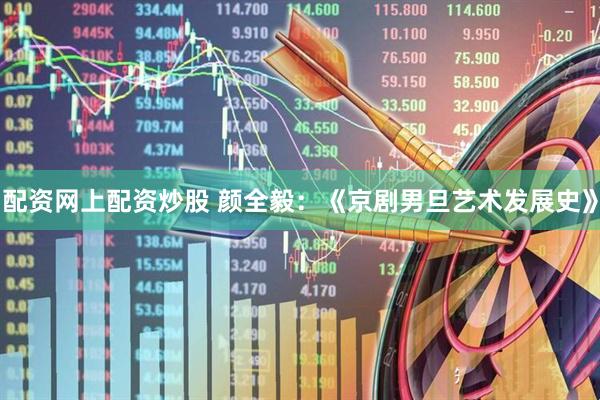 配资网上配资炒股 颜全毅：《京剧男旦艺术发展史》