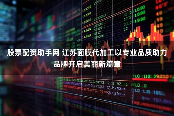 股票配资助手网 江苏面膜代加工以专业品质助力品牌开启美丽新篇章