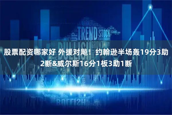 股票配资哪家好 外援对飚！约翰逊半场轰19分3助2断&威尔斯16分1板3助1断