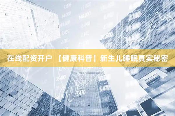 在线配资开户 【健康科普】新生儿睡眠真实秘密