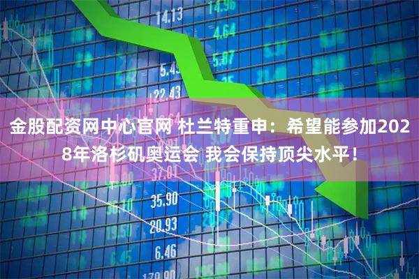 金股配资网中心官网 杜兰特重申：希望能参加2028年洛杉矶奥运会 我会保持顶尖水平！