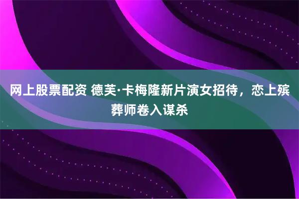 网上股票配资 德芙·卡梅隆新片演女招待，恋上殡葬师卷入谋杀